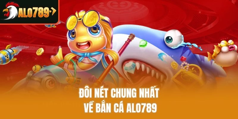 Đôi nét chung nhất về bắn cá Alo789
